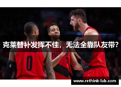 克莱替补发挥不佳，无法全靠队友带？